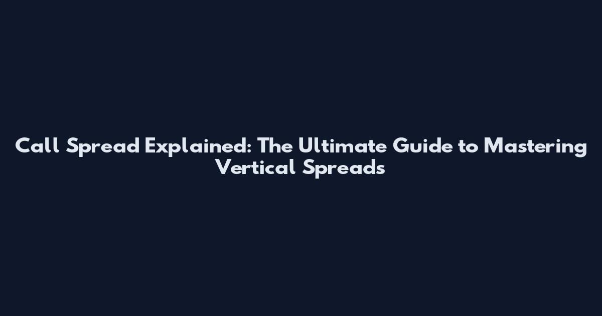 Call Spread Explained: The Ultimate Guide to Mastering Vertical Spreads