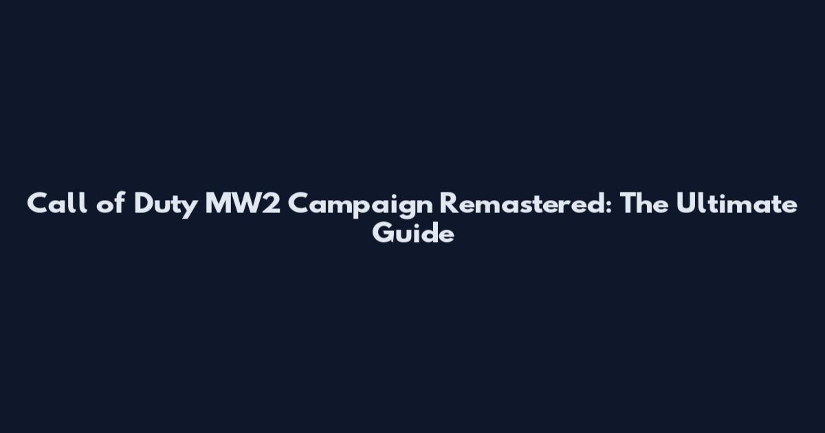 Call of Duty MW2 Campaign Remastered: The Ultimate Guide