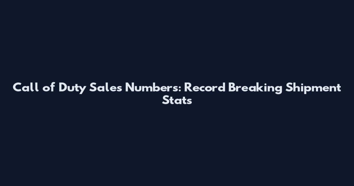 Call of Duty Sales Numbers: Record Breaking Shipment Stats