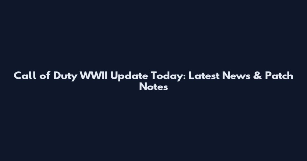Call of Duty WWII Update Today: Latest News & Patch Notes