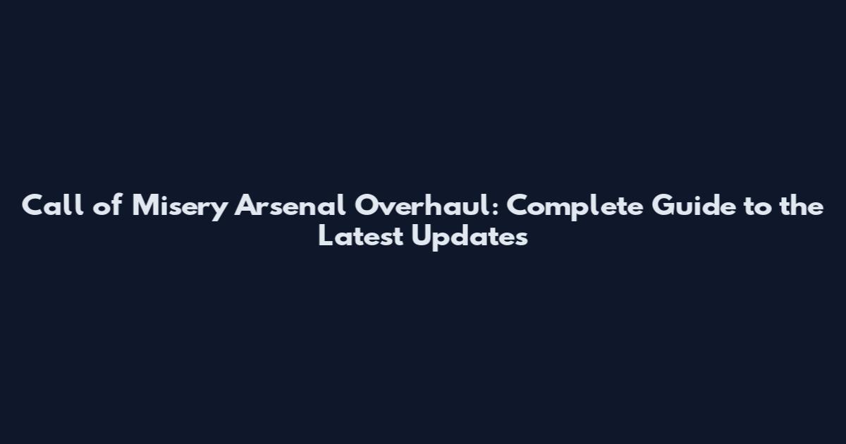 Call of Misery Arsenal Overhaul: Complete Guide to the Latest Updates