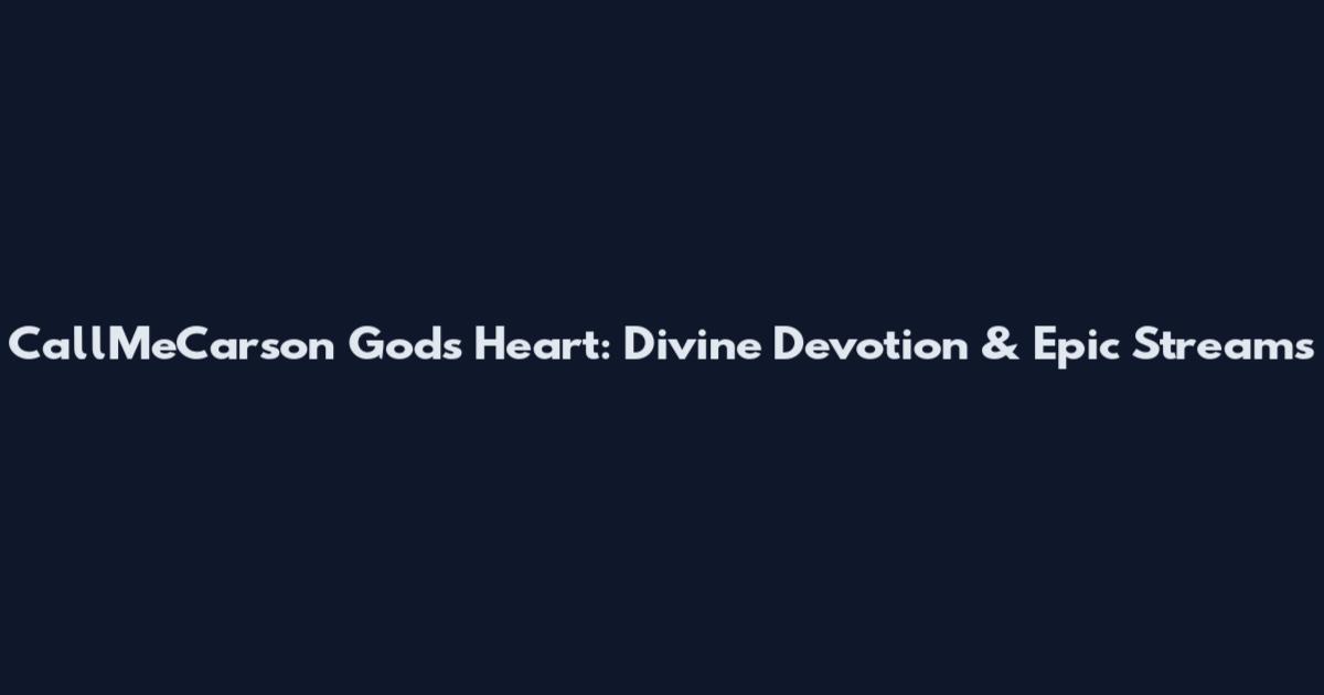 CallMeCarson God's Heart: Divine Devotion & Epic Streams