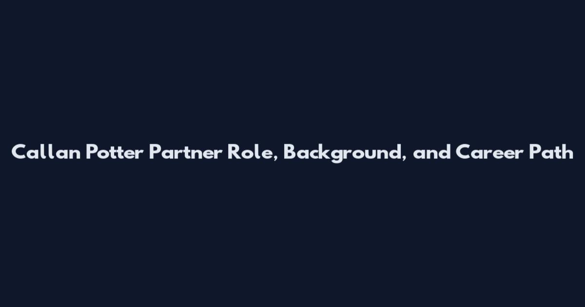 Callan Potter Partner Role, Background, and Career Path
