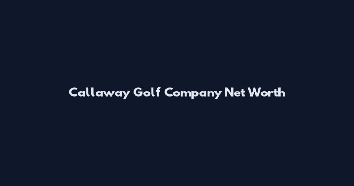 Callaway Golf Company Net Worth