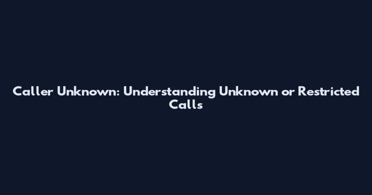 Caller Unknown: Understanding Unknown or Restricted Calls
