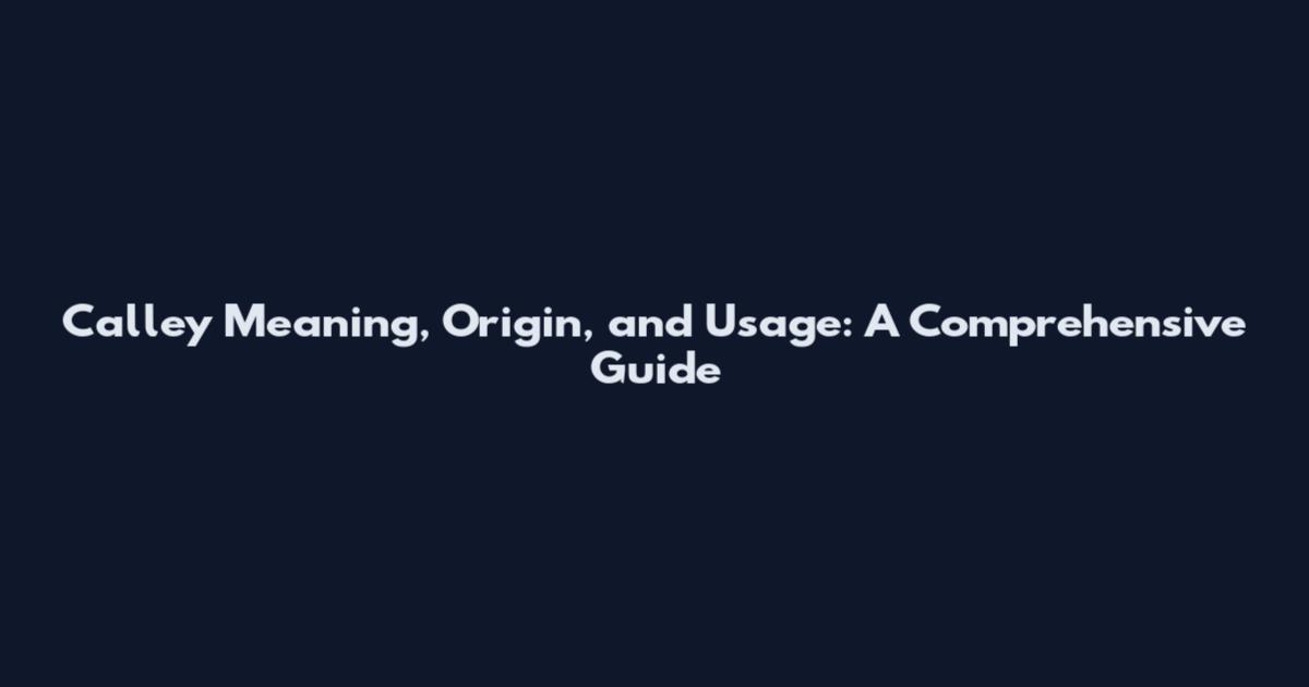 Calley Meaning, Origin, and Usage: A Comprehensive Guide