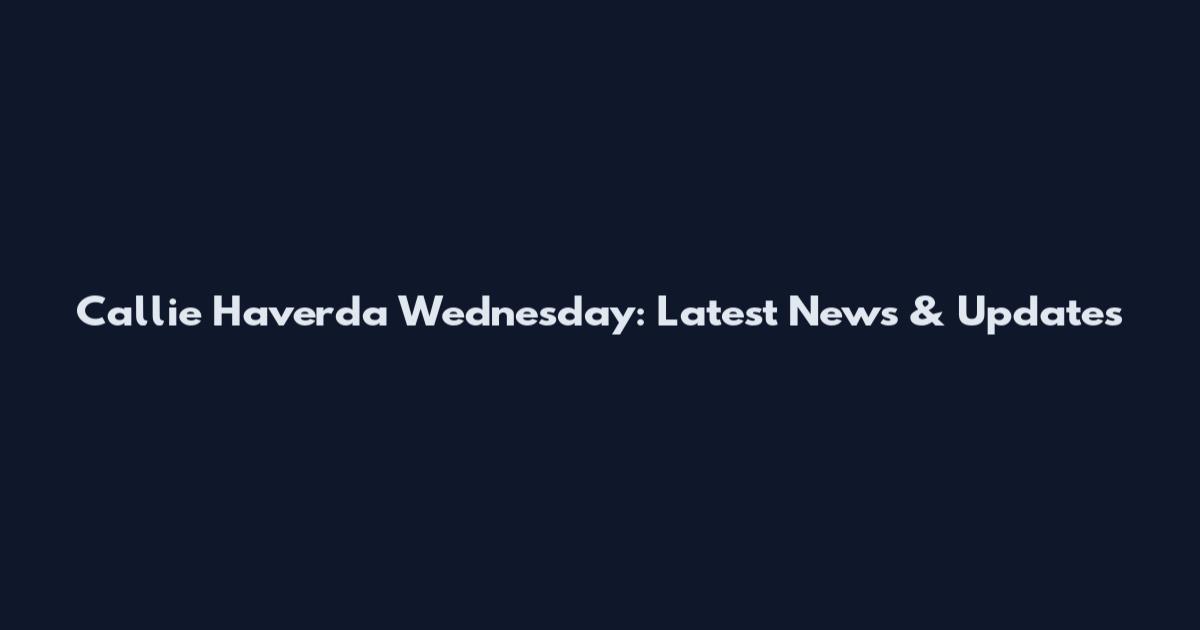 Callie Haverda Wednesday: Latest News & Updates