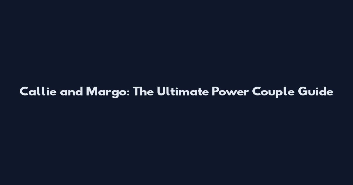 Callie and Margo: The Ultimate Power Couple Guide