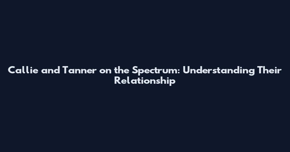 Callie and Tanner on the Spectrum: Understanding Their Relationship