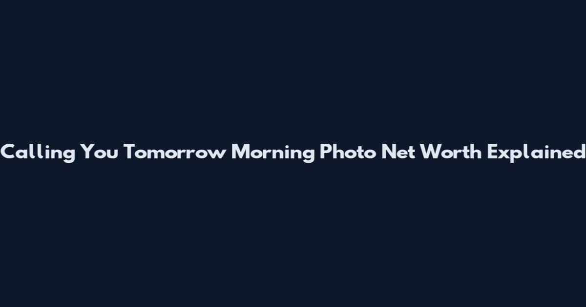 Calling You Tomorrow Morning Photo Net Worth Explained