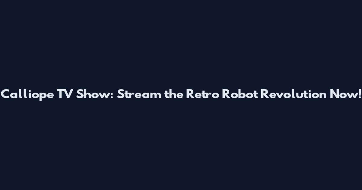 Calliope TV Show: Stream the Retro Robot Revolution Now!