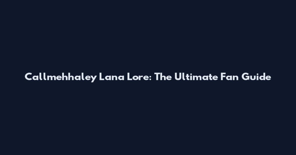 Callmehhaley Lana Lore: The Ultimate Fan Guide