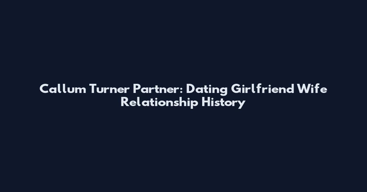 Callum Turner Partner: Dating Girlfriend Wife Relationship History