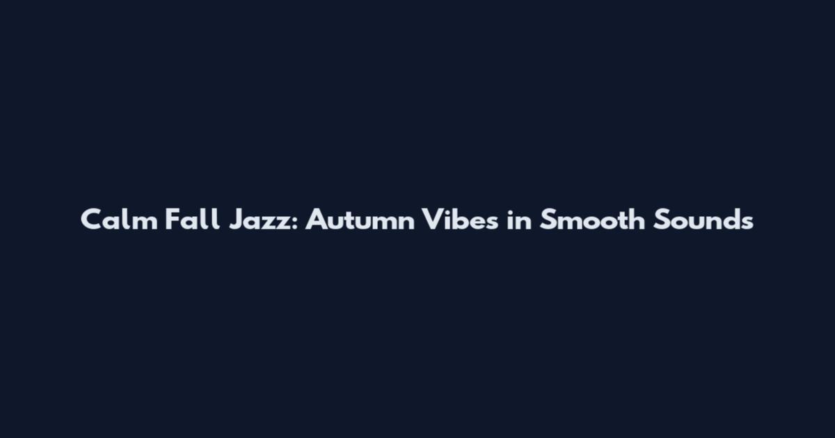 Calm Fall Jazz: Autumn Vibes in Smooth Sounds