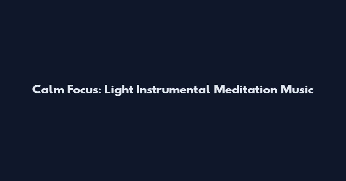 Calm Focus: Light Instrumental Meditation Music