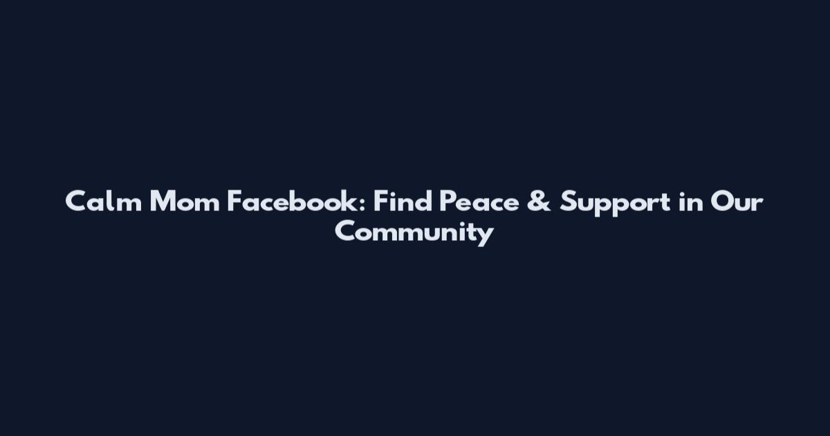 Calm Mom Facebook: Find Peace & Support in Our Community