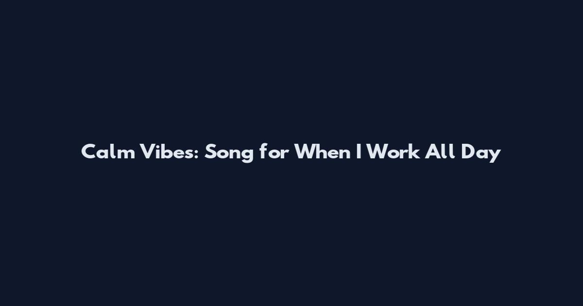 Calm Vibes: Song for When I Work All Day