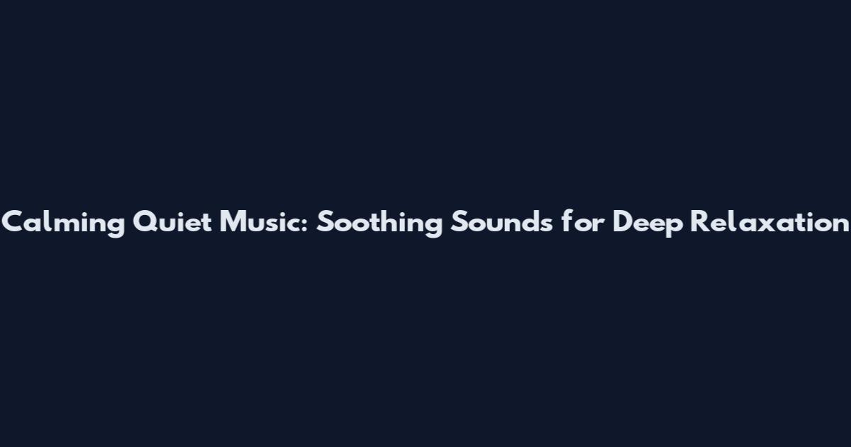 Calming Quiet Music: Soothing Sounds for Deep Relaxation