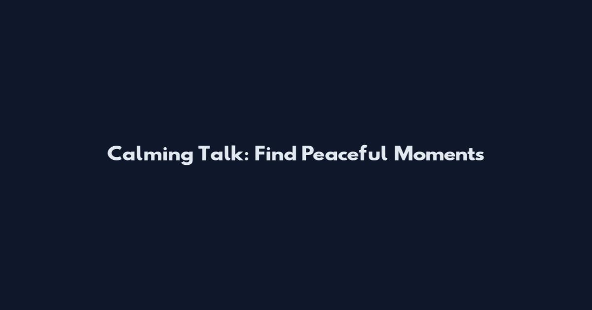 Calming Talk: Find Peaceful Moments