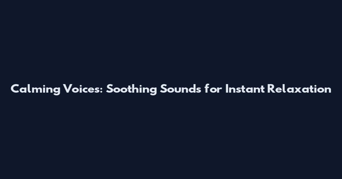 Calming Voices: Soothing Sounds for Instant Relaxation