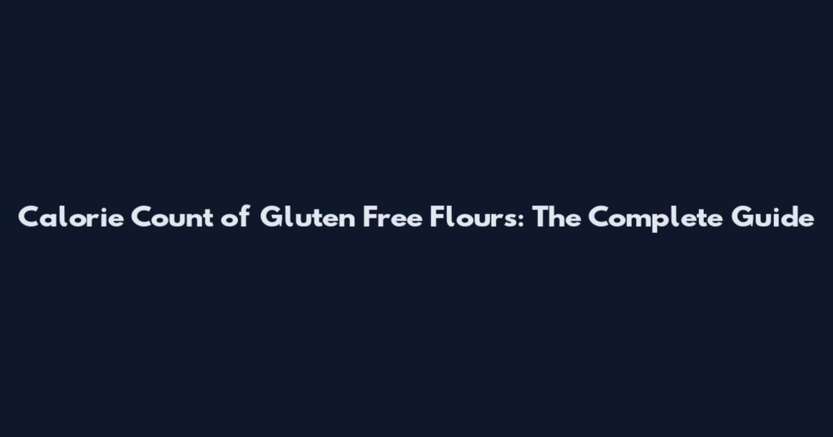 Calorie Count of Gluten Free Flours: The Complete Guide