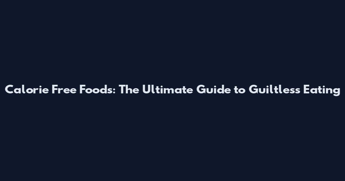 Calorie Free Foods: The Ultimate Guide to Guiltless Eating
