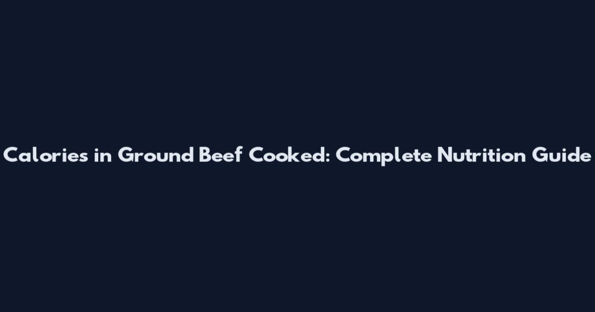 Calories in Ground Beef Cooked: Complete Nutrition Guide
