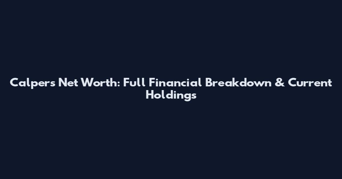 Calpers Net Worth: Full Financial Breakdown & Current Holdings