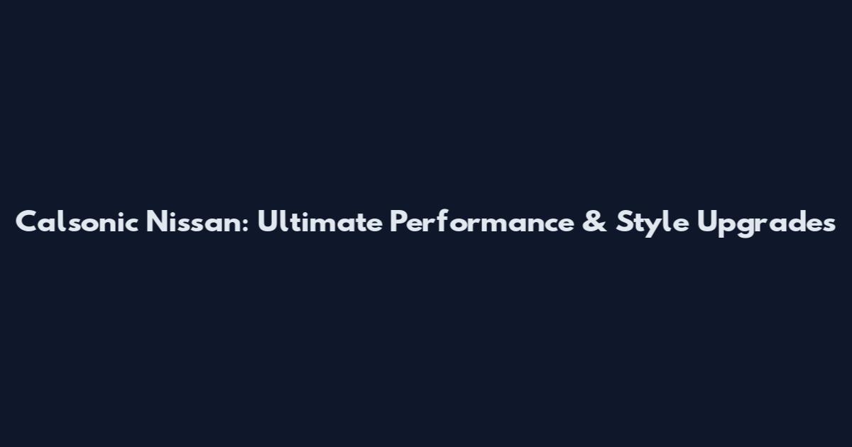 Calsonic Nissan: Ultimate Performance & Style Upgrades