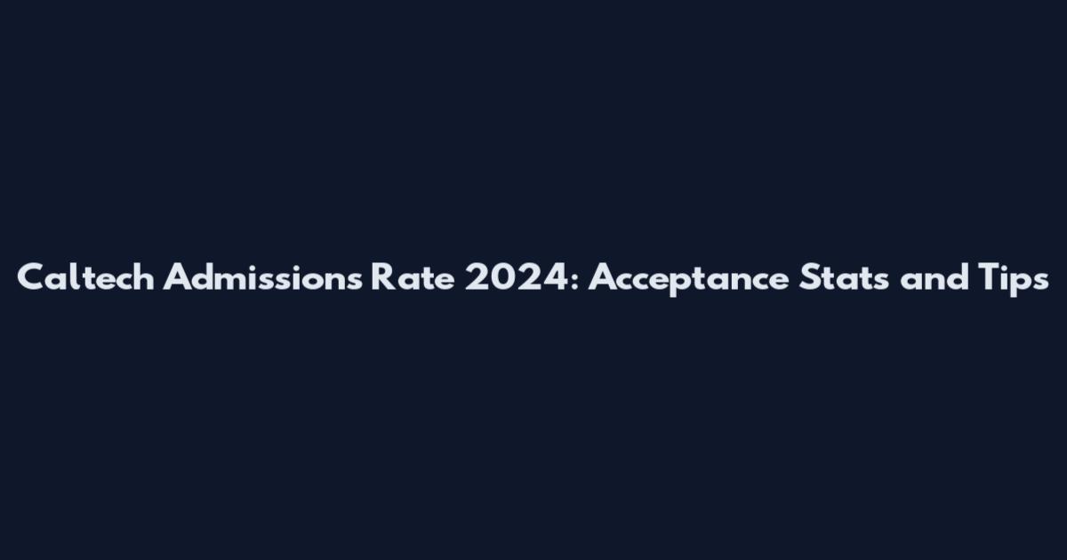 Caltech Admissions Rate 2024: Acceptance Stats and Tips