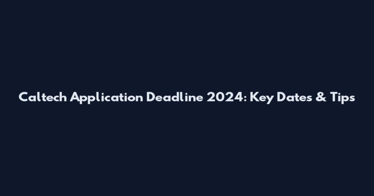 Caltech Application Deadline 2024: Key Dates & Tips