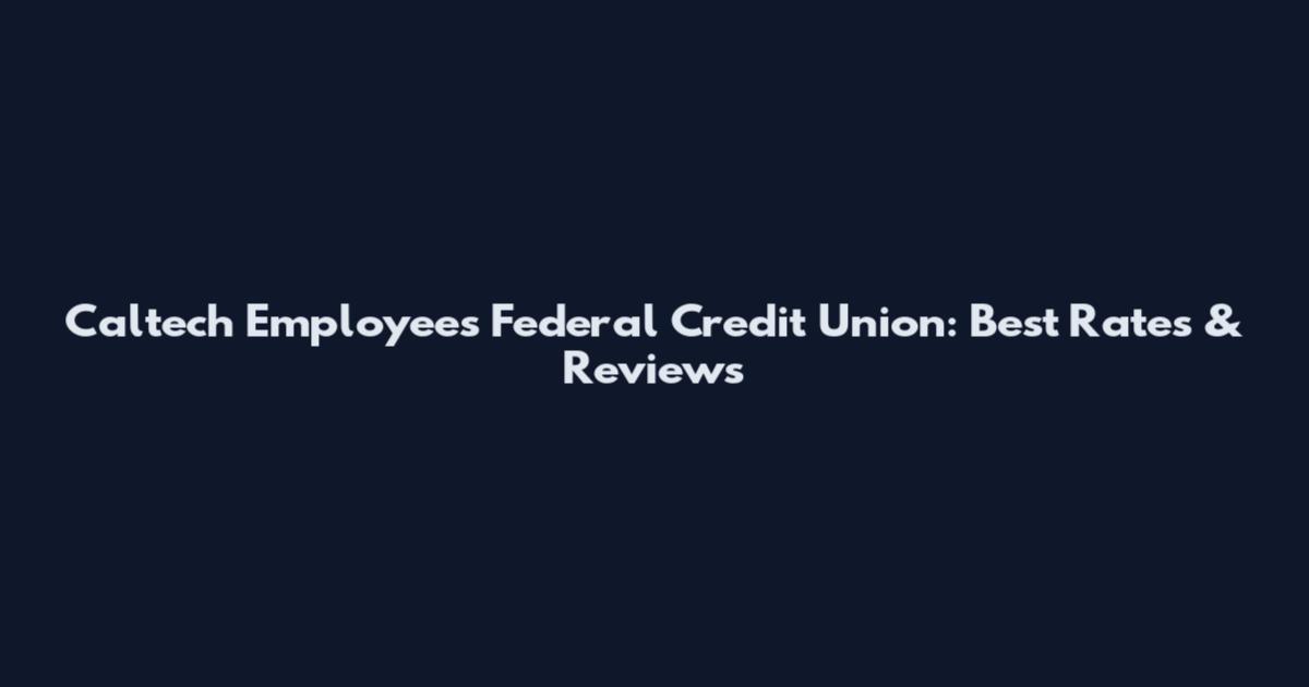 Caltech Employees Federal Credit Union: Best Rates & Reviews