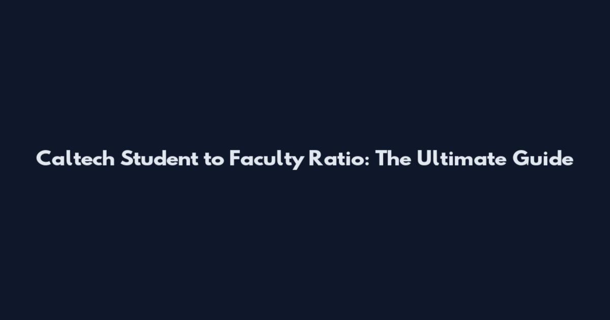 Caltech Student to Faculty Ratio: The Ultimate Guide