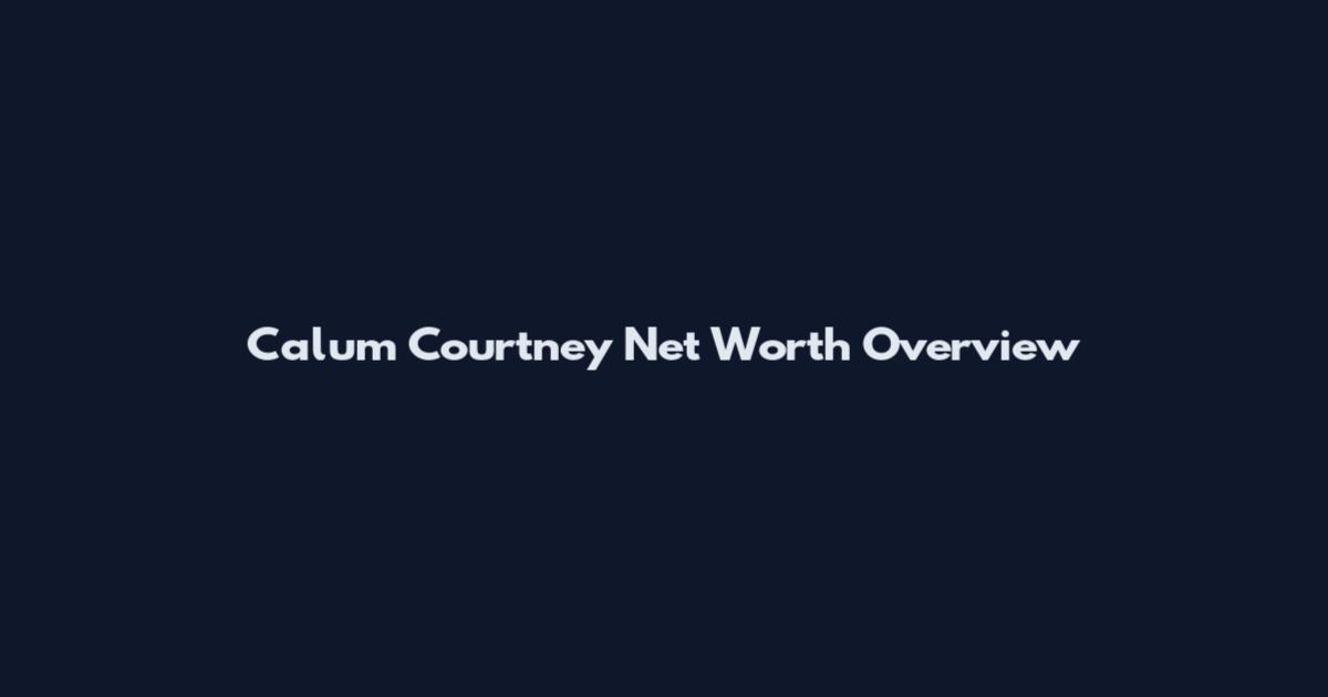 Calum Courtney Net Worth Overview