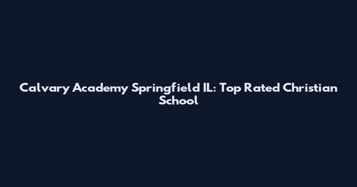 Calvary Academy Springfield IL: Top Rated Christian School