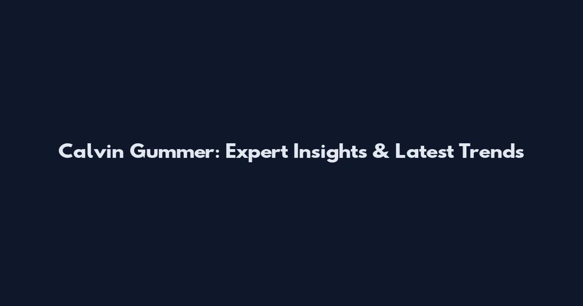 Calvin Gummer: Expert Insights & Latest Trends