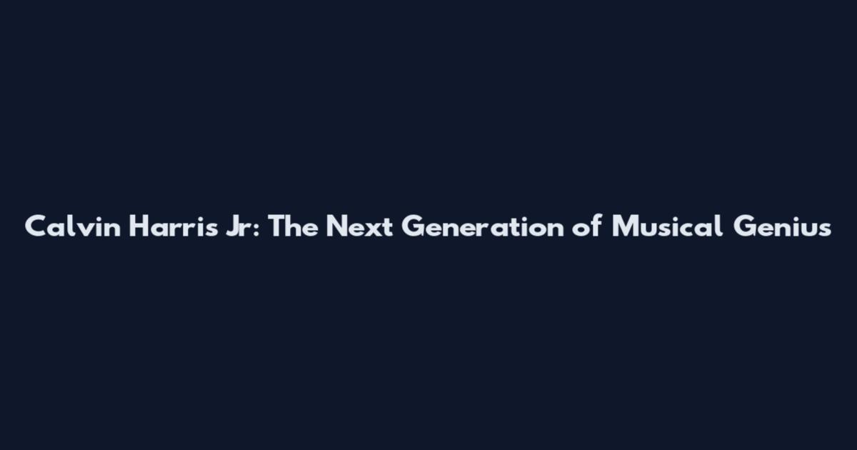 Calvin Harris Jr: The Next Generation of Musical Genius