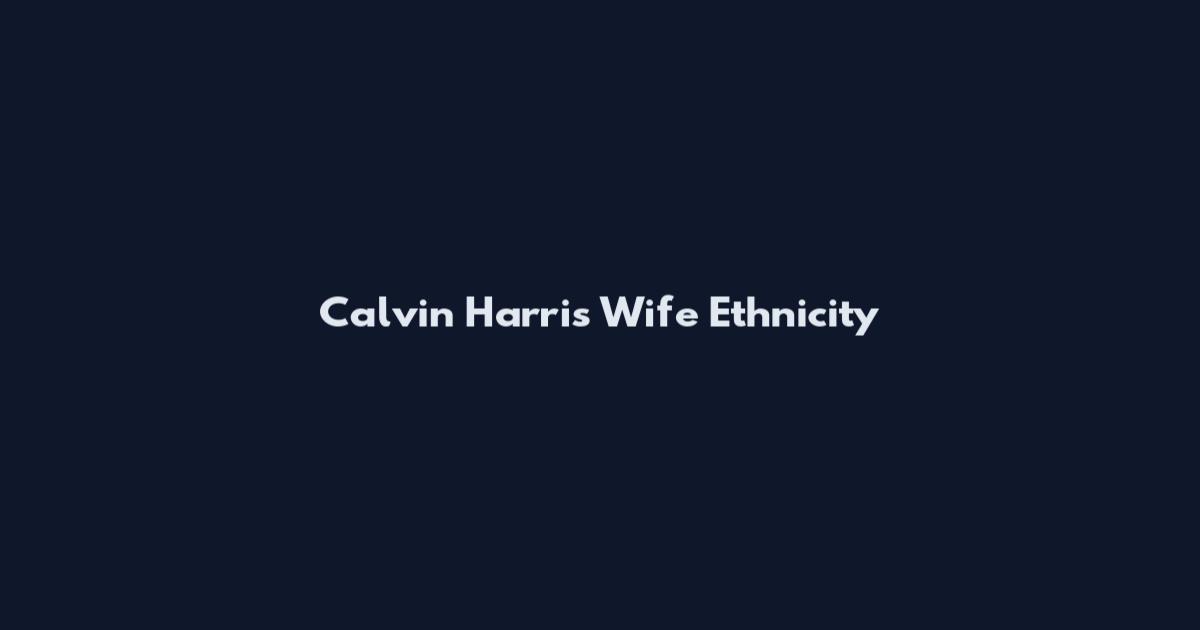 Calvin Harris Wife Ethnicity