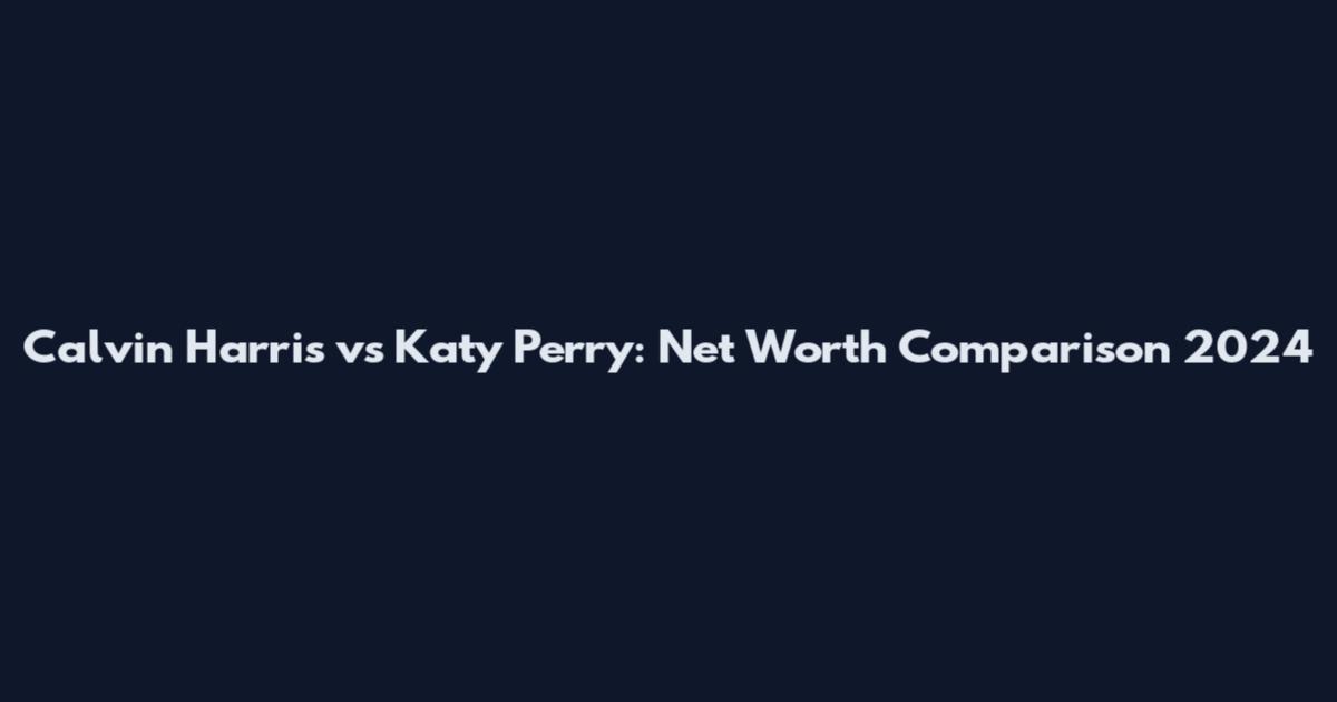 Calvin Harris vs Katy Perry: Net Worth Comparison 2024