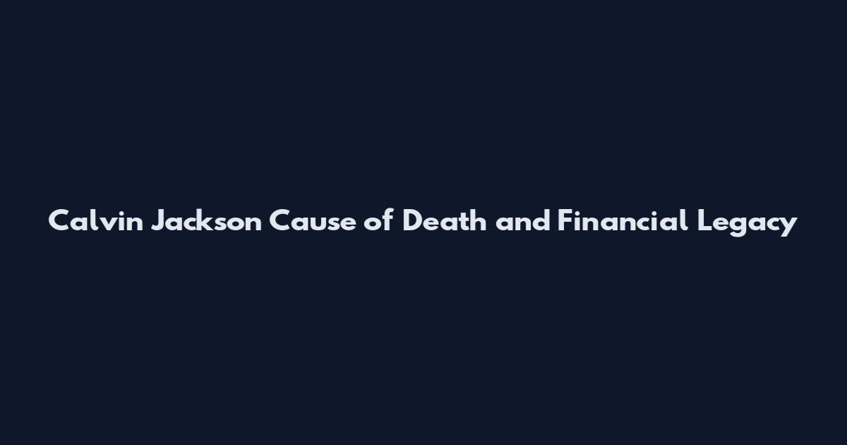 Calvin Jackson Cause of Death and Financial Legacy