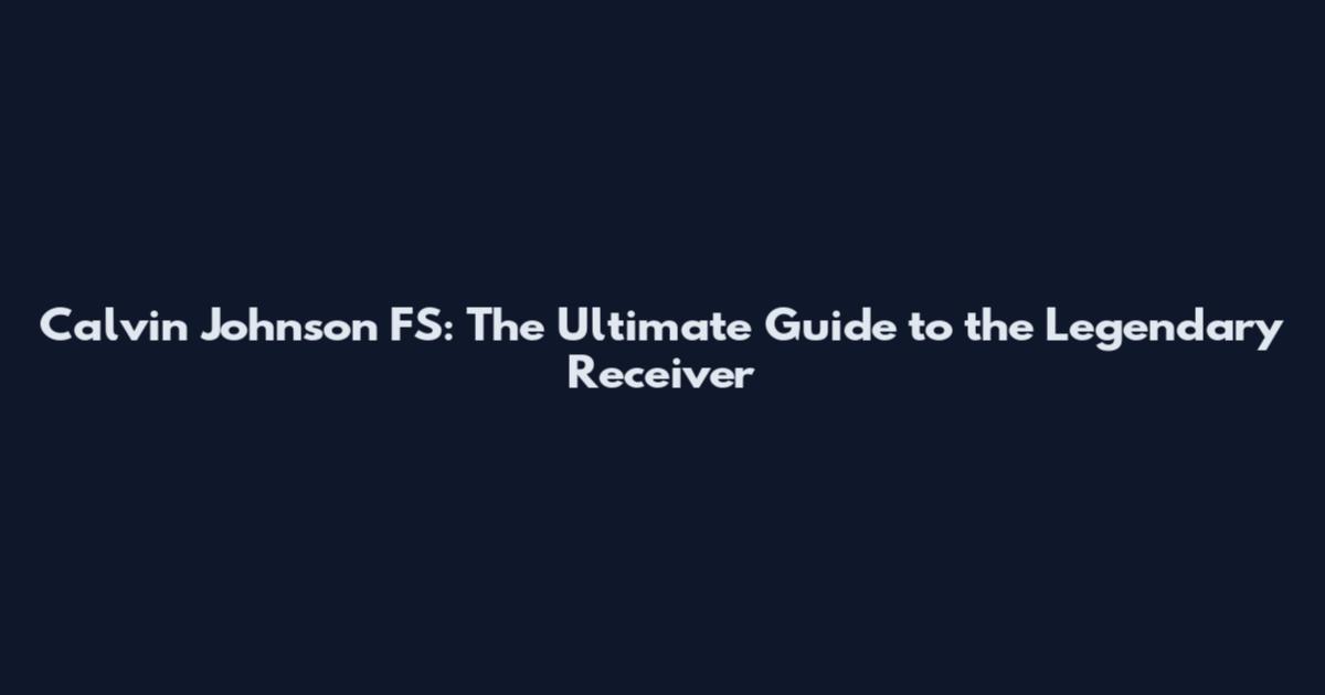 Calvin Johnson FS: The Ultimate Guide to the Legendary Receiver