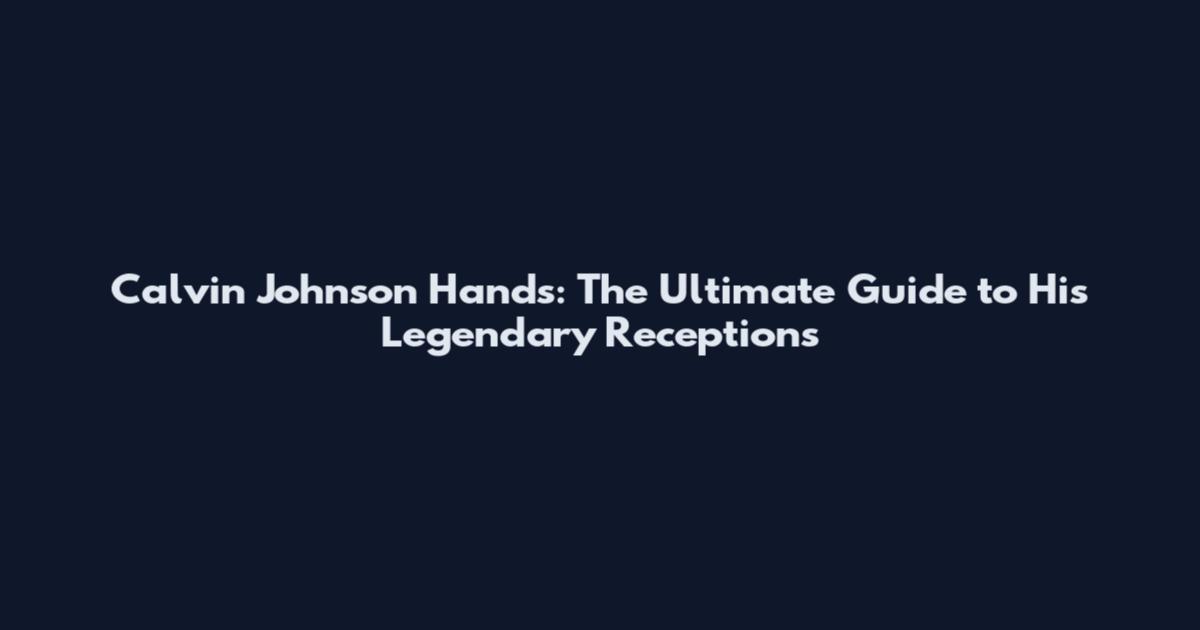 Calvin Johnson Hands: The Ultimate Guide to His Legendary Receptions