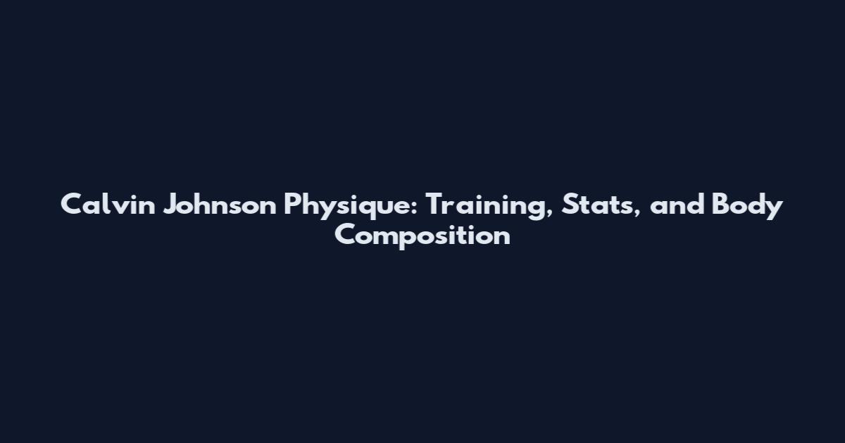 Calvin Johnson Physique: Training, Stats, and Body Composition