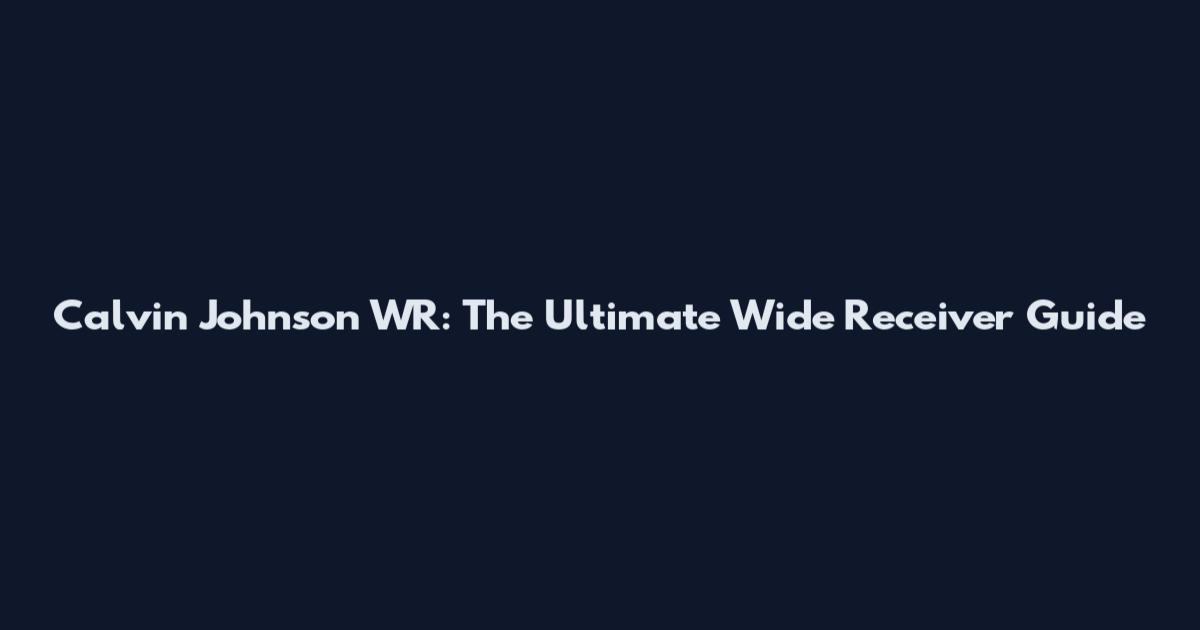 Calvin Johnson WR: The Ultimate Wide Receiver Guide