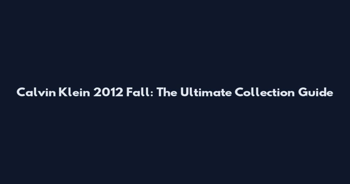 Calvin Klein 2012 Fall: The Ultimate Collection Guide
