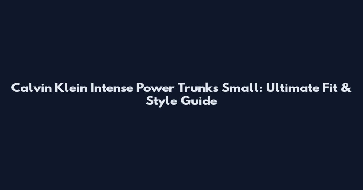 Calvin Klein Intense Power Trunks Small: Ultimate Fit & Style Guide