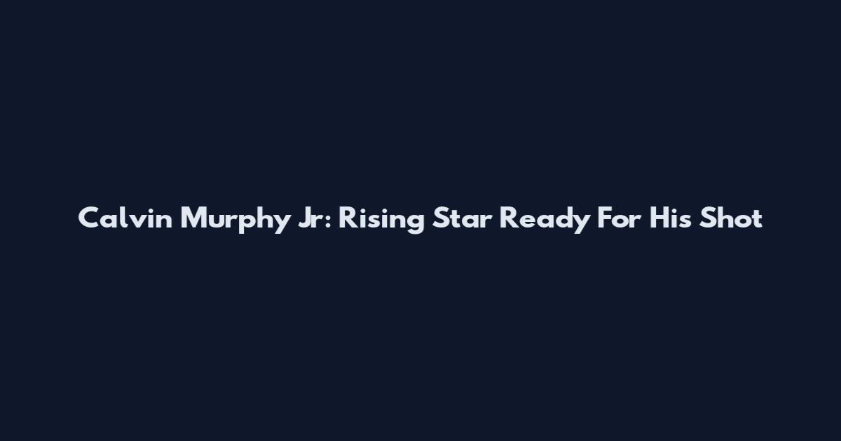 Calvin Murphy Jr: Rising Star Ready For His Shot