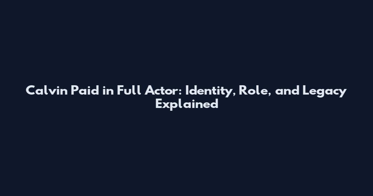 Calvin Paid in Full Actor: Identity, Role, and Legacy Explained