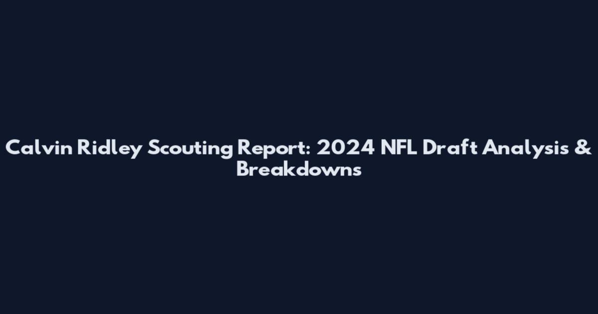 Calvin Ridley Scouting Report: 2024 NFL Draft Analysis & Breakdowns