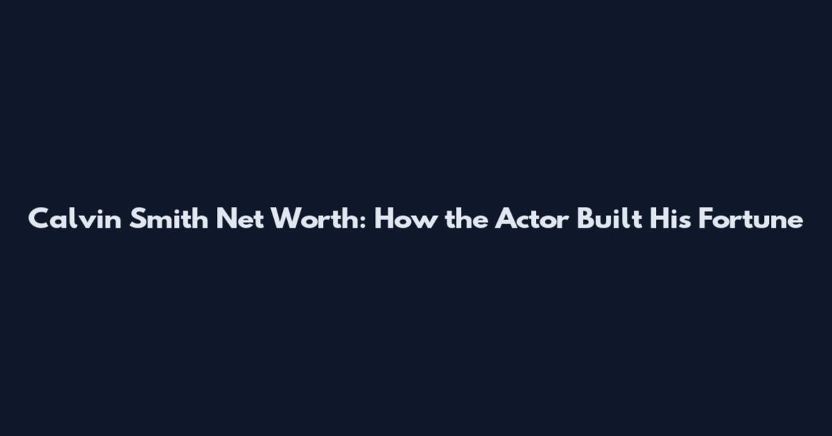 Calvin Smith Net Worth: How the Actor Built His Fortune